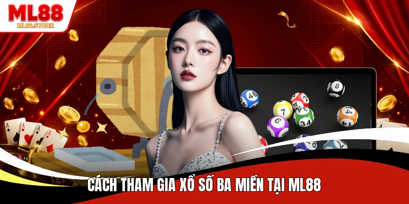 Cách tham gia xổ số ba miền tại ML88