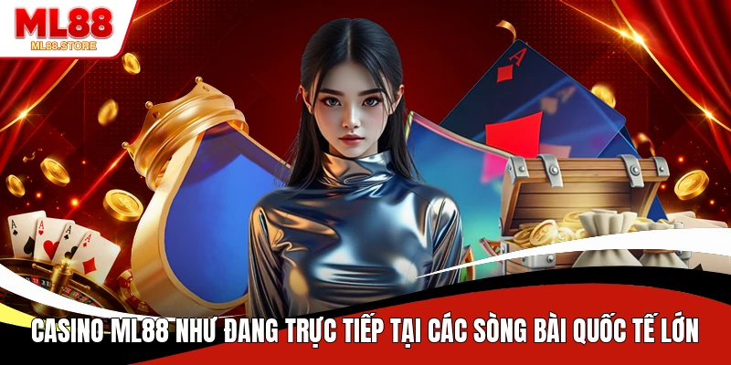 Casino ML88 như đang trực tiếp tại các sòng bài quốc tế lớn