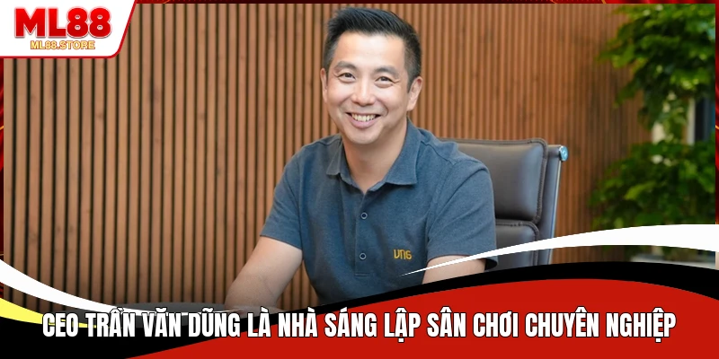 Ceo Trần Văn Dũng là nhà sáng lập sân chơi chuyên nghiệp