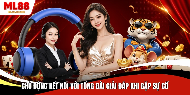 Chủ động kết nối với tổng đài giải đáp khi gặp sự cố