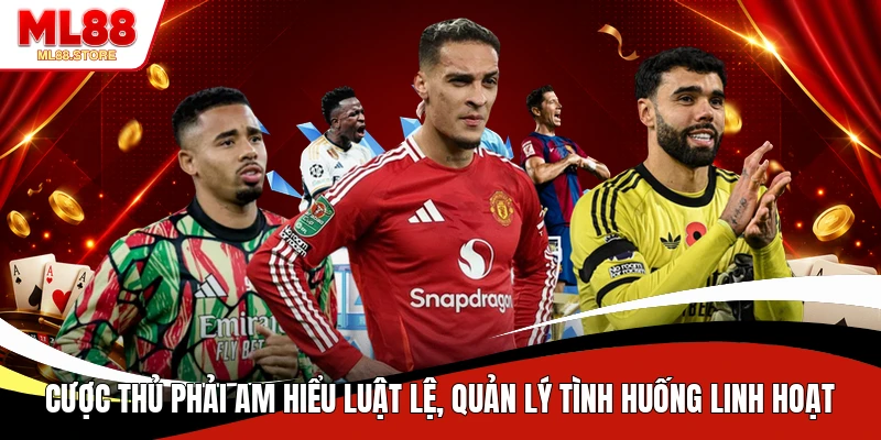 Cược thủ phải am hiểu luật lệ, quản lý tình huống linh hoạt