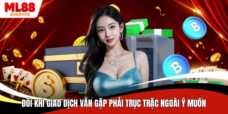 Đôi khi giao dịch vẫn gặp phải trục trặc ngoài ý muốn