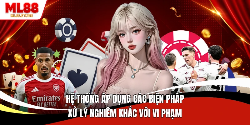 Hệ thống áp dụng các biện pháp xử lý nghiêm khắc với vi phạm