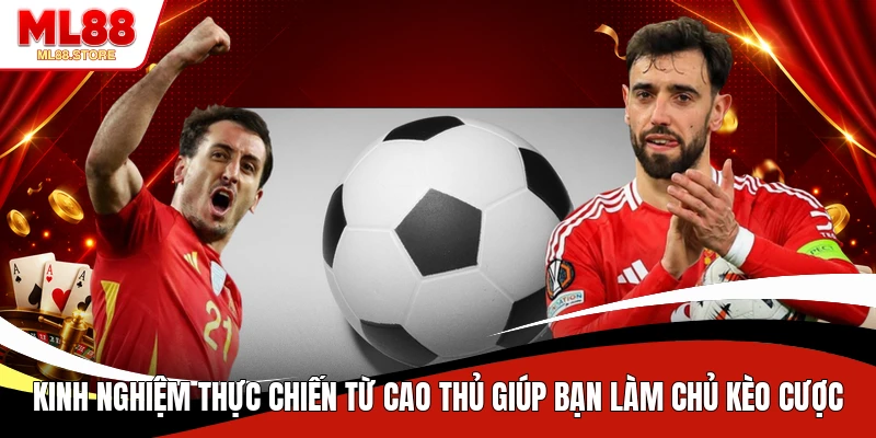Kinh nghiệm thực chiến từ cao thủ giúp bạn làm chủ kèo cược