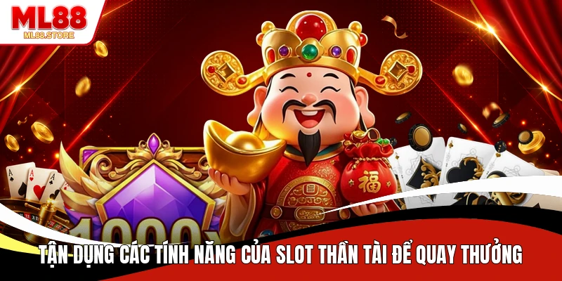 Tận dụng các tính năng của slot Thần Tài để quay thưởng